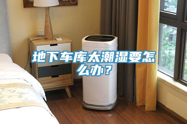 地下車庫太潮濕要怎么辦？