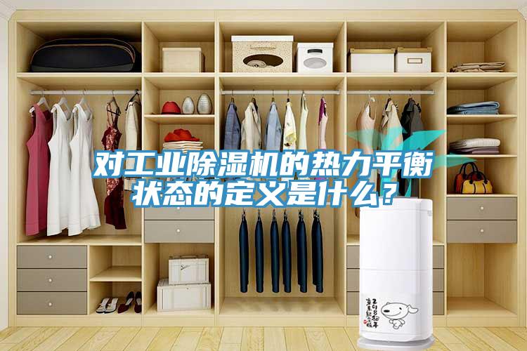 對(duì)工業(yè)除濕機(jī)的熱力平衡狀態(tài)的定義是什么？