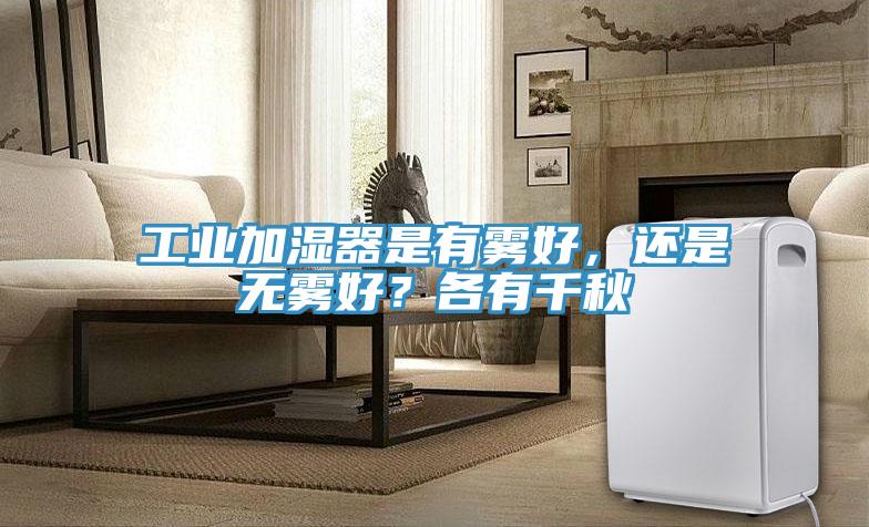 工業(yè)加濕器是有霧好，還是無(wú)霧好？各有千秋