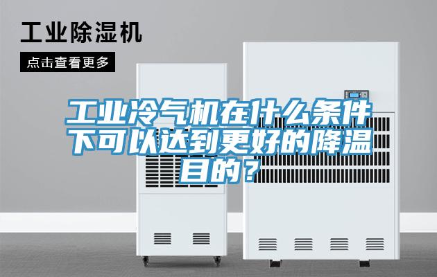 工業(yè)冷氣機在什么條件下可以達到更好的降溫目的？