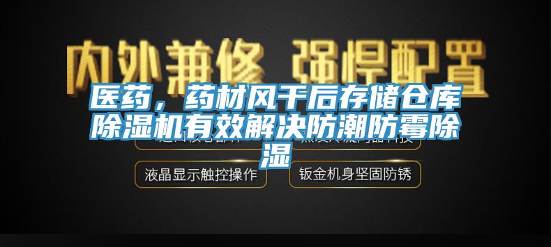醫(yī)藥，藥材風干后存儲倉庫除濕機有效解決防潮防霉除濕
