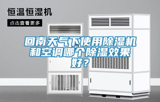 回南天氣下使用除濕機(jī)和空調(diào)哪個除濕效果好？