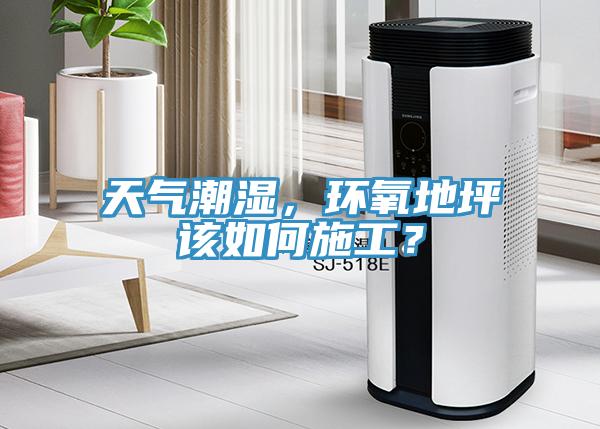 天氣潮濕，環(huán)氧地坪該如何施工？