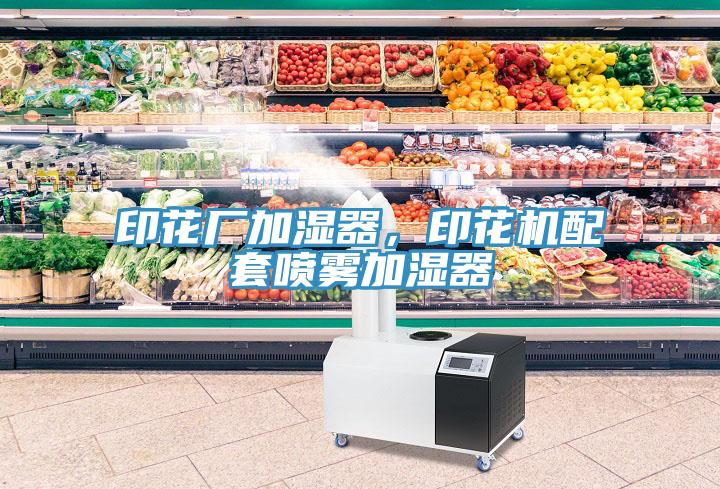 印花廠加濕器，印花機(jī)配套噴霧加濕器