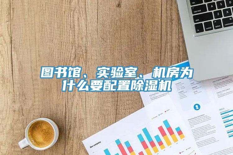 圖書館、實(shí)驗(yàn)室、機(jī)房為什么要配置除濕機(jī)