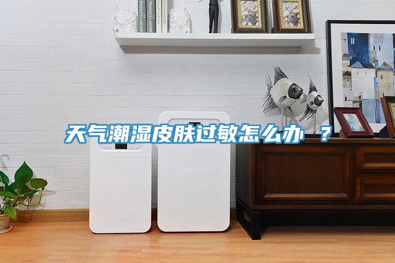 天氣潮濕皮膚過(guò)敏怎么辦 ？