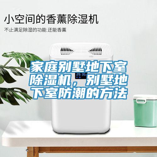 家庭別墅地下室除濕機，別墅地下室防潮的方法