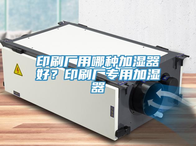 印刷廠用哪種加濕器好？印刷廠專用加濕器
