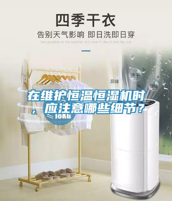 在維護(hù)恒溫恒濕機(jī)時(shí)，應(yīng)注意哪些細(xì)節(jié)？