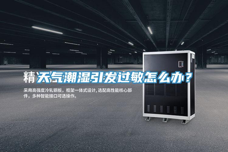 天氣潮濕引發(fā)過(guò)敏怎么辦？