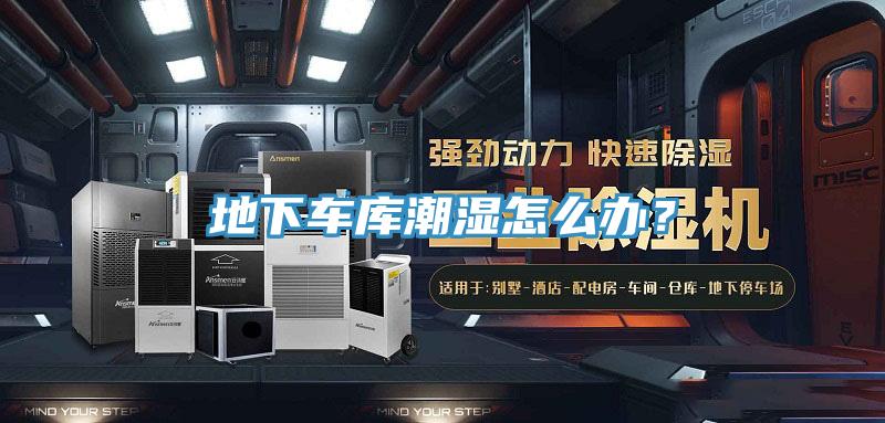 地下車庫潮濕怎么辦？