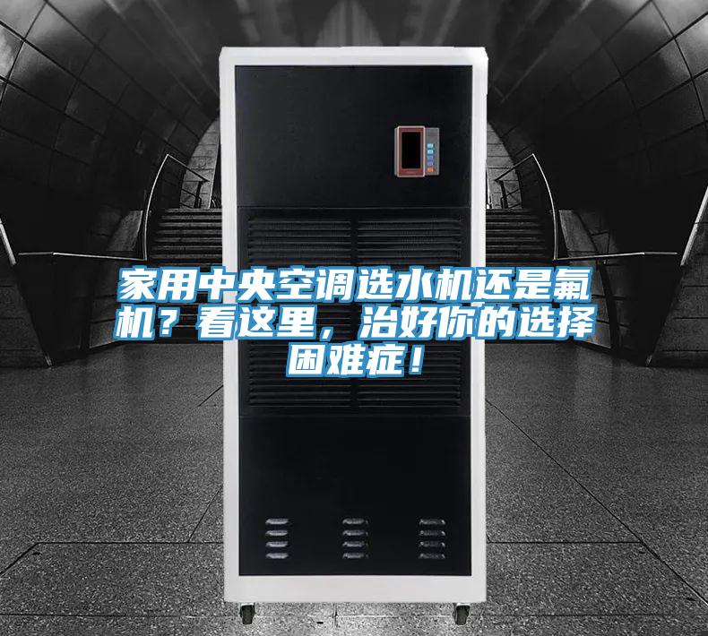家用中央空調(diào)選水機(jī)還是氟機(jī)？看這里，治好你的選擇困難癥！