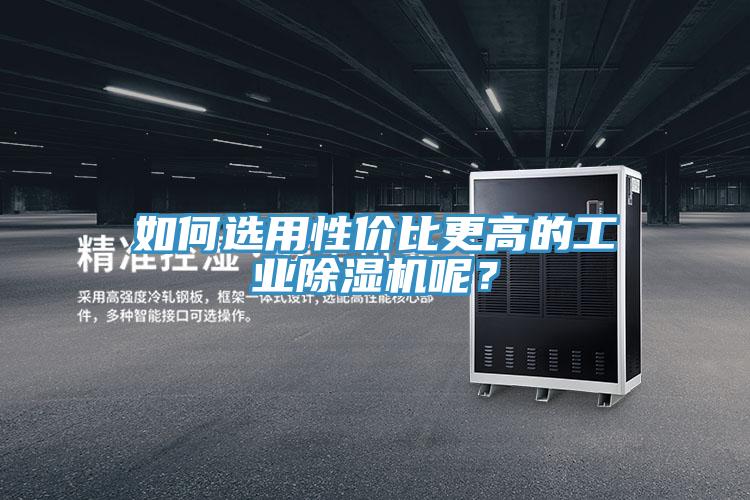 如何選用性價(jià)比更高的工業(yè)除濕機(jī)呢？