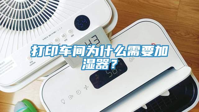打印車間為什么需要加濕器？