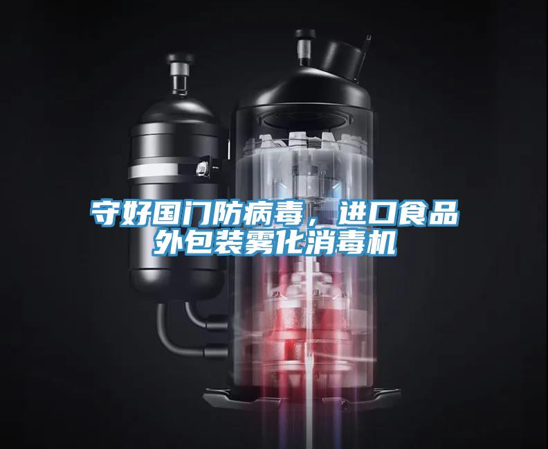 守好國(guó)門(mén)防病毒，進(jìn)口食品外包裝霧化消毒機(jī)