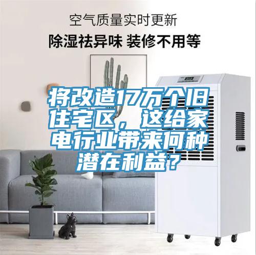 將改造17萬個(gè)舊住宅區(qū)，這給家電行業(yè)帶來何種潛在利益？