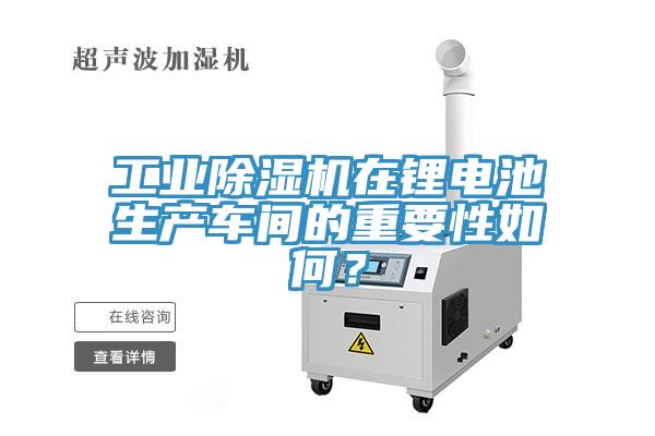 工業(yè)除濕機在鋰電池生產(chǎn)車間的重要性如何？