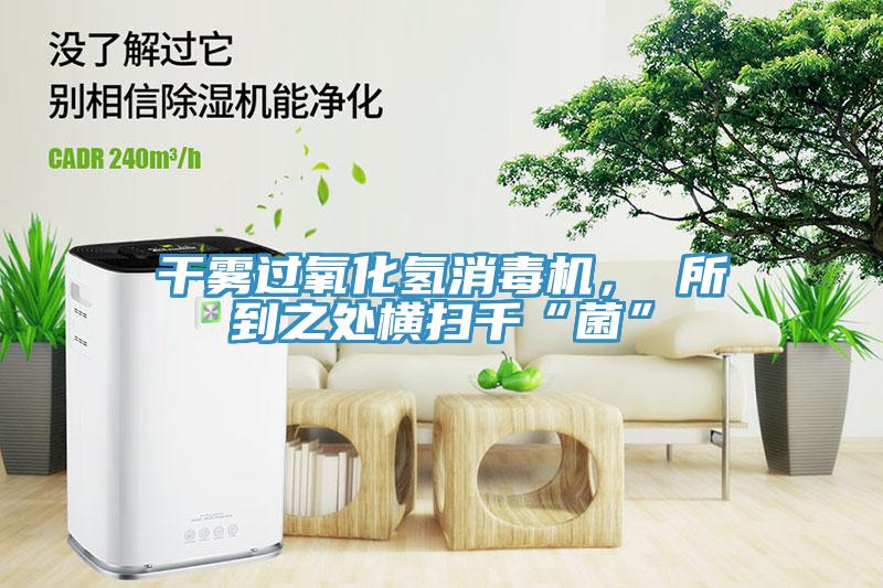 干霧過氧化氫消毒機， 所到之處橫掃千“菌”