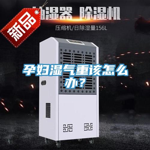 孕婦濕氣重該怎么辦？