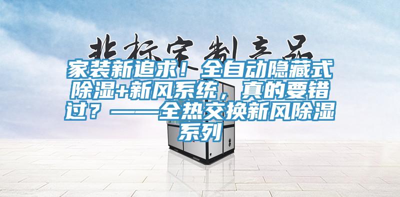 家裝新追求！全自動隱藏式除濕+新風系統(tǒng)，真的要錯過？——全熱交換新風除濕系列