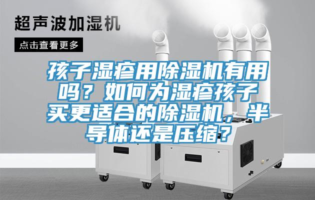 孩子濕疹用除濕機(jī)有用嗎？如何為濕疹孩子買更適合的除濕機(jī)，半導(dǎo)體還是壓縮？