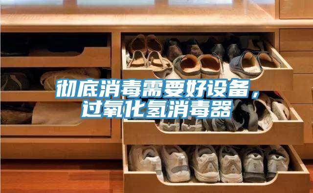 徹底消毒需要好設(shè)備，過氧化氫消毒器