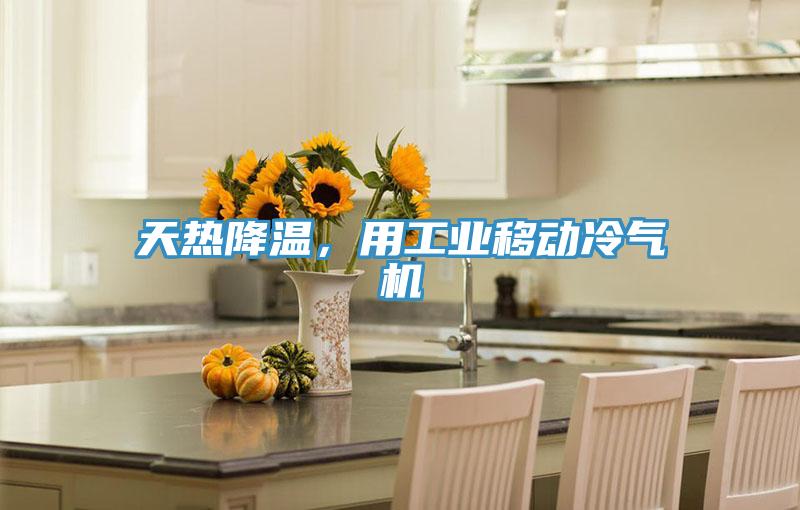 天熱降溫，用工業(yè)移動(dòng)冷氣機(jī)