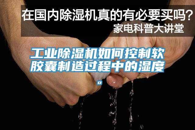 工業(yè)除濕機如何控制軟膠囊制造過程中的濕度。