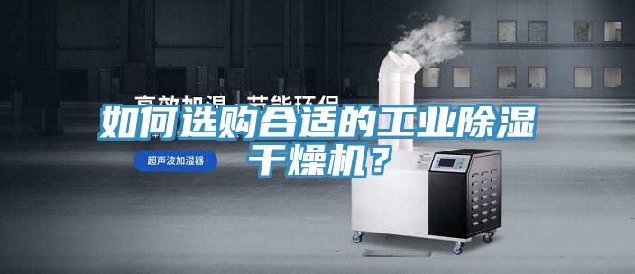 如何選購合適的工業(yè)除濕干燥機(jī)？