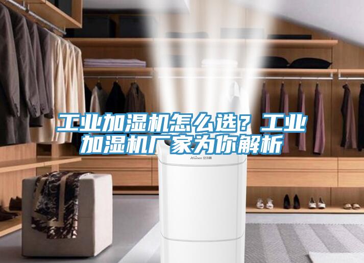 工業(yè)加濕機(jī)怎么選？工業(yè)加濕機(jī)廠家為你解析
