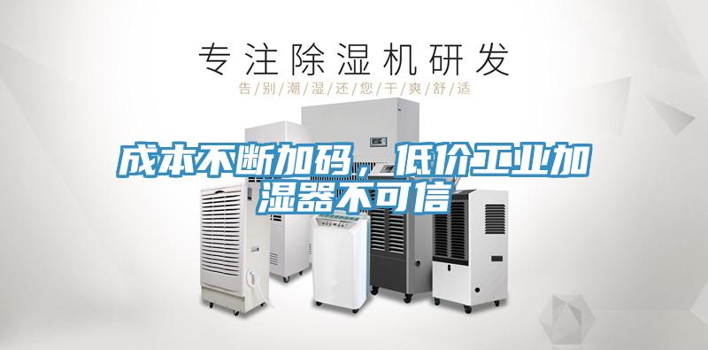 成本不斷加碼，低價(jià)工業(yè)加濕器不可信