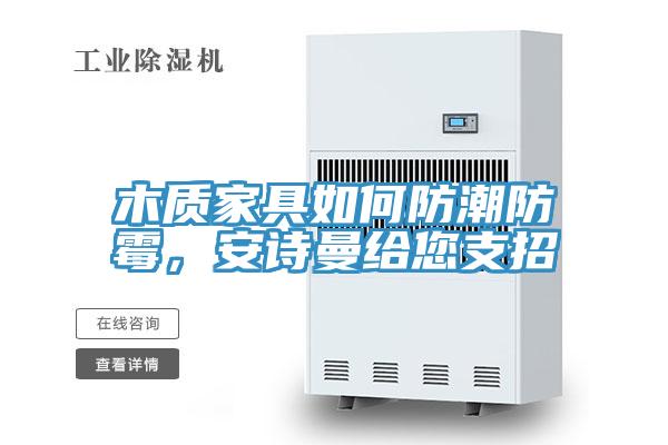 木質(zhì)家具如何防潮防霉，安詩曼給您支招