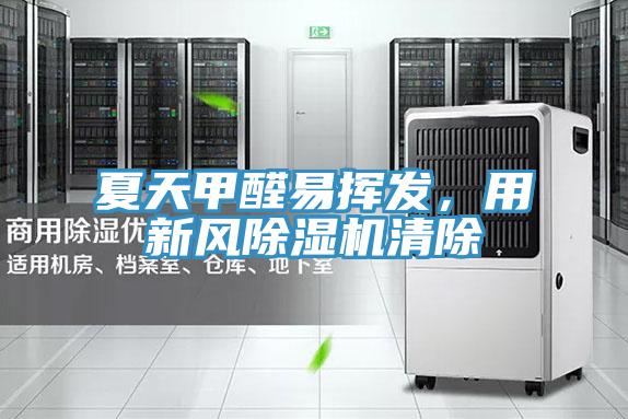 夏天甲醛易揮發(fā)，用新風(fēng)除濕機清除