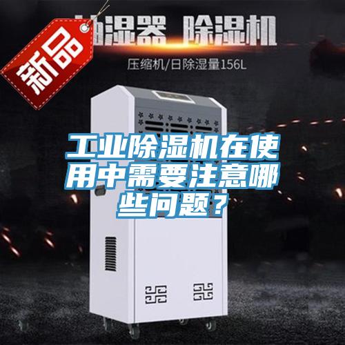 工業(yè)除濕機在使用中需要注意哪些問題？