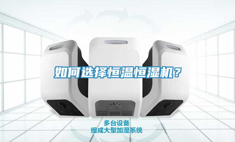 如何選擇恒溫恒濕機(jī)？