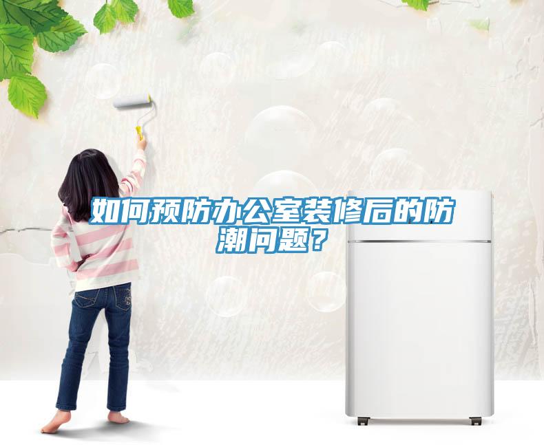 如何預(yù)防辦公室裝修后的防潮問題？