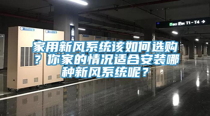 家用新風(fēng)系統(tǒng)該如何選購(gòu)？你家的情況適合安裝哪種新風(fēng)系統(tǒng)呢？