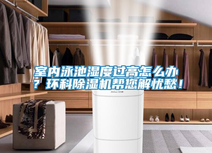 室內(nèi)泳池濕度過高怎么辦？環(huán)科除濕機(jī)幫您解憂愁！