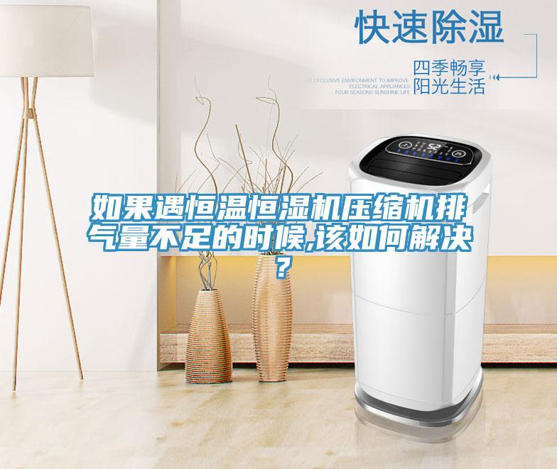 如果遇恒溫恒濕機壓縮機排氣量不足的時候,該如何解決？