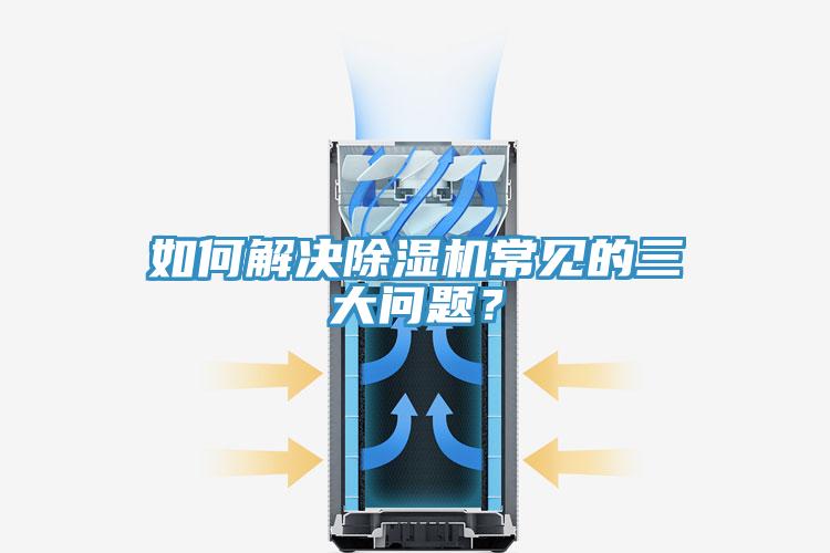 如何解決除濕機(jī)常見的三大問題？