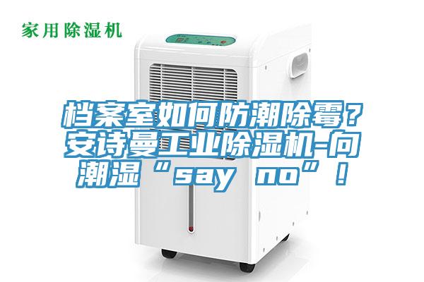 檔案室如何防潮除霉？安詩曼工業(yè)除濕機(jī)-向潮濕“say no”！
