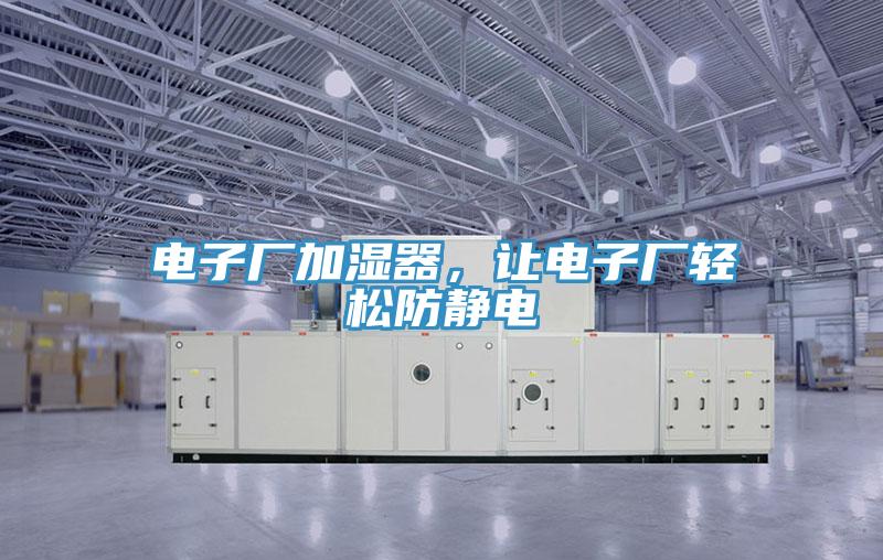 電子廠加濕器，讓電子廠輕松防靜電