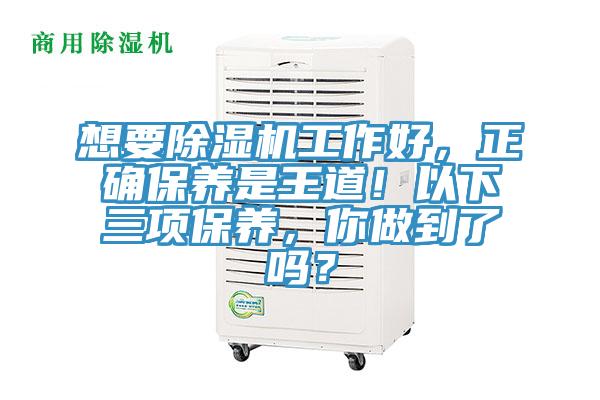 想要除濕機(jī)工作好，正確保養(yǎng)是王道！以下三項(xiàng)保養(yǎng)，你做到了嗎？