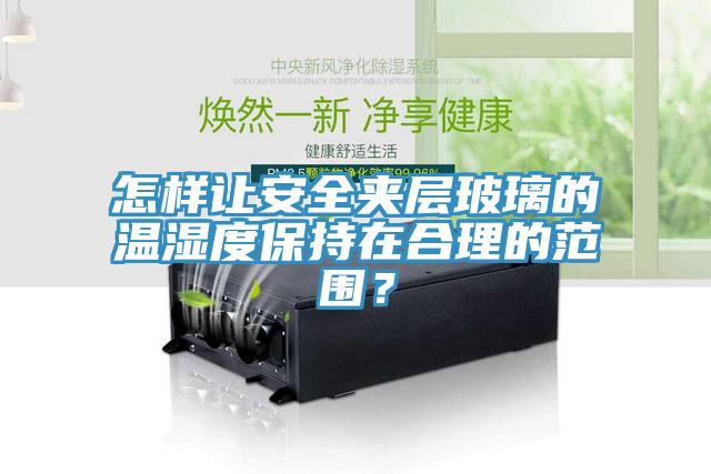 怎樣讓安全夾層玻璃的溫濕度保持在合理的范圍？