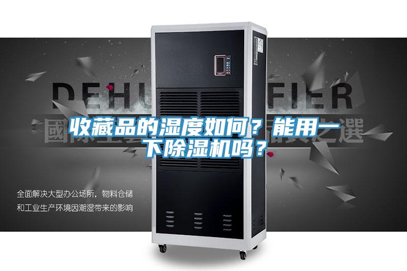 收藏品的濕度如何？能用一下除濕機(jī)嗎？