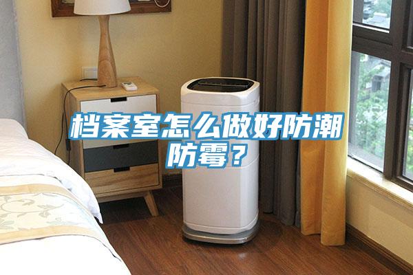 檔案室怎么做好防潮防霉？