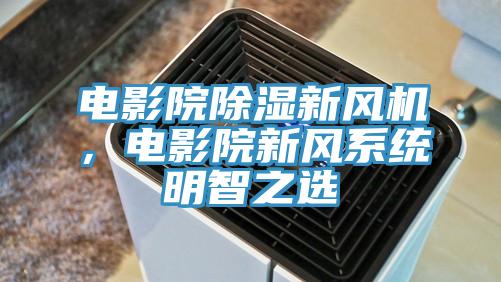 電影院除濕新風(fēng)機(jī)，電影院新風(fēng)系統(tǒng)明智之選