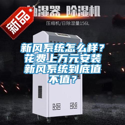 新風(fēng)系統(tǒng)怎么樣？花費(fèi)上萬元安裝新風(fēng)系統(tǒng)到底值不值？