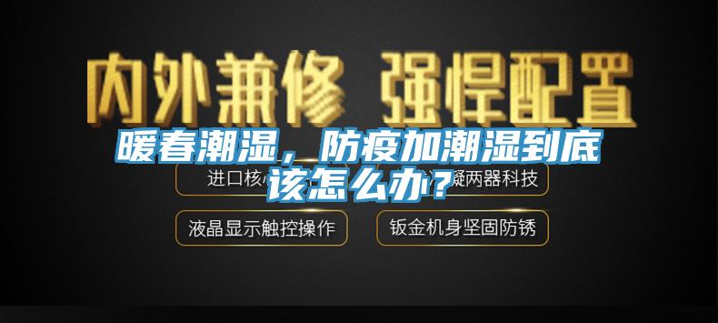 暖春潮濕，防疫加潮濕到底該怎么辦？