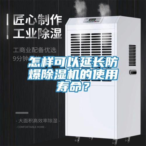 怎樣可以延長防爆除濕機的使用壽命？